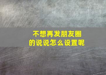 不想再发朋友圈的说说怎么设置呢