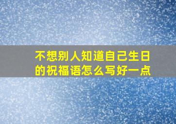 不想别人知道自己生日的祝福语怎么写好一点