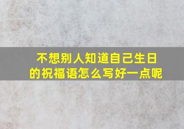 不想别人知道自己生日的祝福语怎么写好一点呢