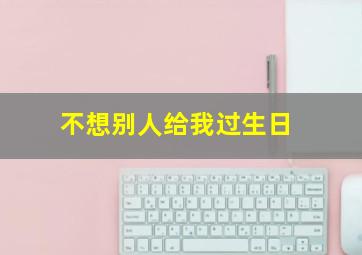 不想别人给我过生日