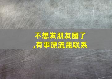 不想发朋友圈了,有事漂流瓶联系