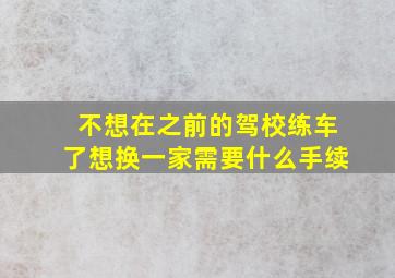 不想在之前的驾校练车了想换一家需要什么手续