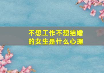 不想工作不想结婚的女生是什么心理