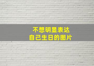 不想明显表达自己生日的图片