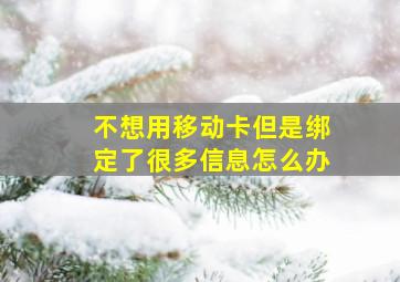 不想用移动卡但是绑定了很多信息怎么办