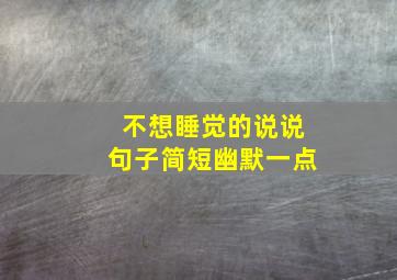 不想睡觉的说说句子简短幽默一点