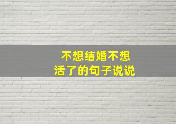 不想结婚不想活了的句子说说