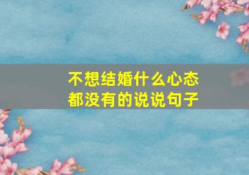 不想结婚什么心态都没有的说说句子