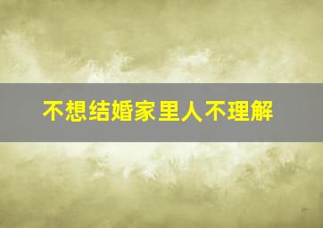 不想结婚家里人不理解