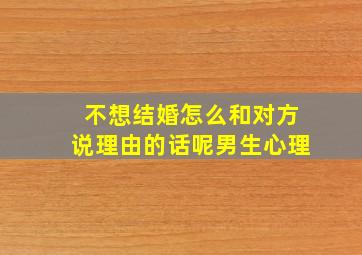 不想结婚怎么和对方说理由的话呢男生心理