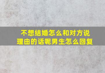 不想结婚怎么和对方说理由的话呢男生怎么回复