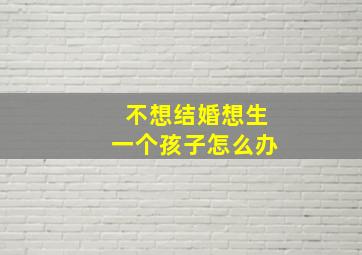 不想结婚想生一个孩子怎么办