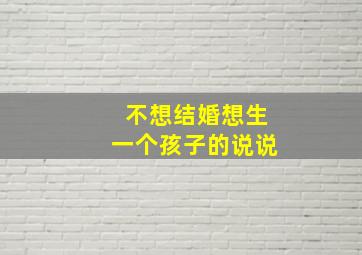 不想结婚想生一个孩子的说说