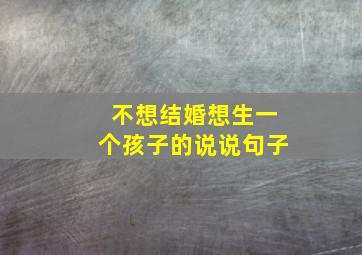 不想结婚想生一个孩子的说说句子