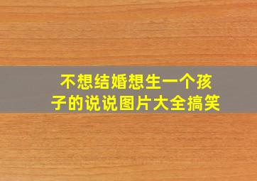 不想结婚想生一个孩子的说说图片大全搞笑