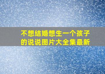 不想结婚想生一个孩子的说说图片大全集最新