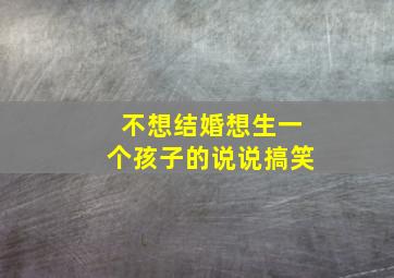 不想结婚想生一个孩子的说说搞笑