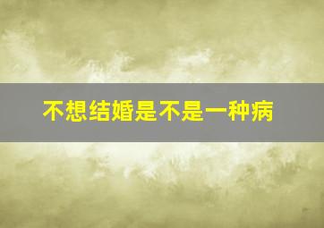 不想结婚是不是一种病