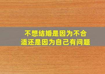 不想结婚是因为不合适还是因为自己有问题