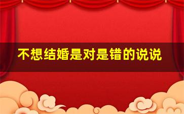 不想结婚是对是错的说说