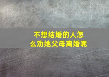 不想结婚的人怎么劝她父母离婚呢