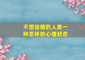 不想结婚的人是一种怎样的心理状态