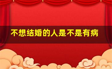 不想结婚的人是不是有病