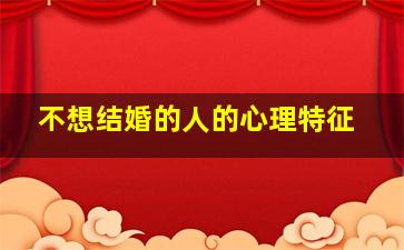 不想结婚的人的心理特征