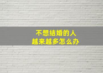 不想结婚的人越来越多怎么办