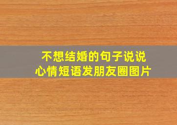 不想结婚的句子说说心情短语发朋友圈图片