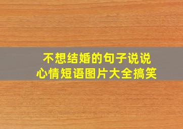 不想结婚的句子说说心情短语图片大全搞笑