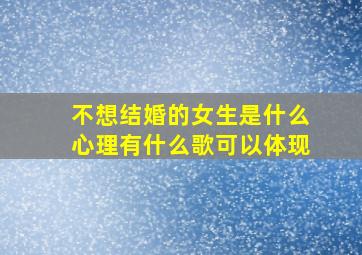 不想结婚的女生是什么心理有什么歌可以体现