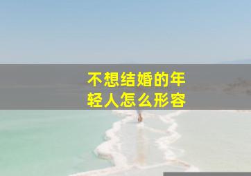 不想结婚的年轻人怎么形容