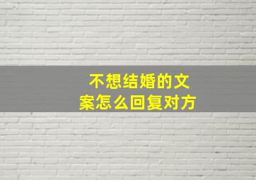 不想结婚的文案怎么回复对方