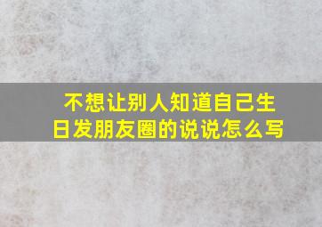 不想让别人知道自己生日发朋友圈的说说怎么写