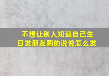 不想让别人知道自己生日发朋友圈的说说怎么发