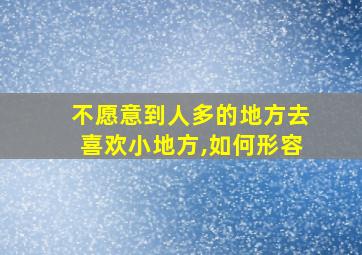 不愿意到人多的地方去喜欢小地方,如何形容