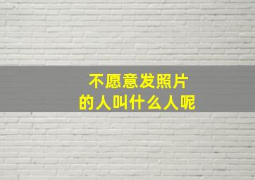 不愿意发照片的人叫什么人呢