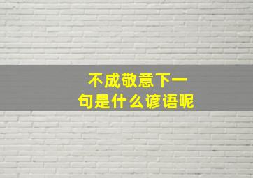 不成敬意下一句是什么谚语呢