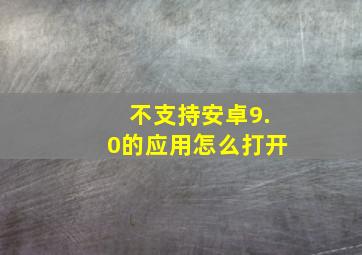 不支持安卓9.0的应用怎么打开