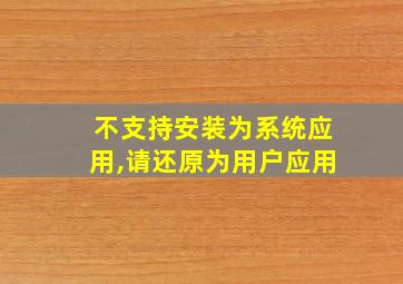 不支持安装为系统应用,请还原为用户应用