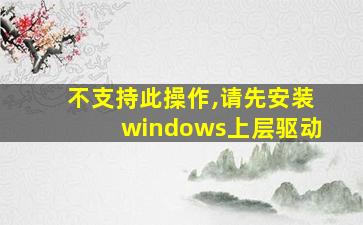 不支持此操作,请先安装windows上层驱动