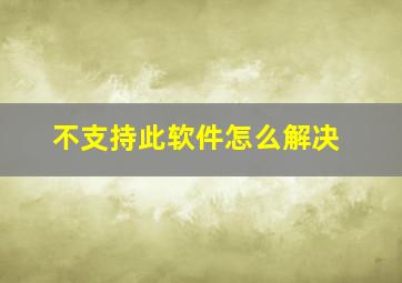 不支持此软件怎么解决