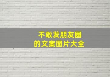 不敢发朋友圈的文案图片大全