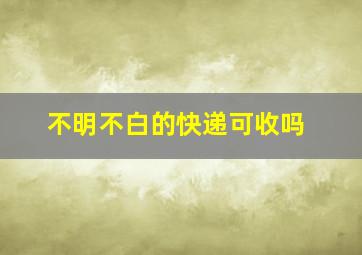 不明不白的快递可收吗