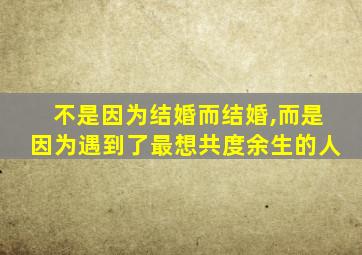 不是因为结婚而结婚,而是因为遇到了最想共度余生的人