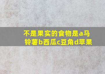 不是果实的食物是a马铃薯b西瓜c豆角d苹果