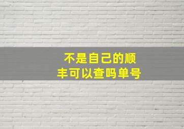 不是自己的顺丰可以查吗单号