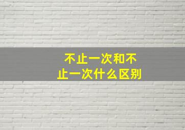 不止一次和不止一次什么区别