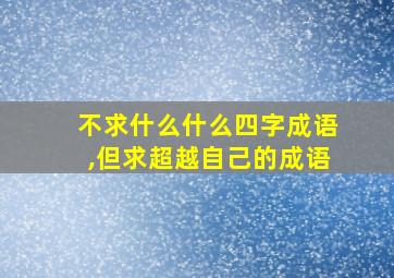 不求什么什么四字成语,但求超越自己的成语